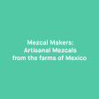 Mezcal Makers: Artisanal Mezcals from the farms of Mexico