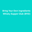 Bring Your Own Ingredients Whisky Supper Club (BYOI)
